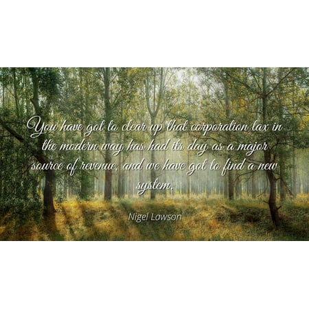 Corporation Major Accent - Nigel Lawson - You have got to clear up that corporation tax in the modern way has had its day as a major source of revenue, and we have got to find a new - Famous Quotes Laminated POSTER PRINT 24X20.