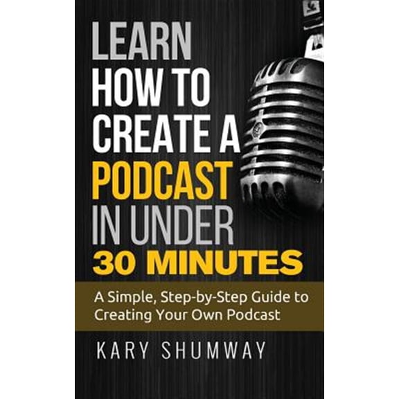 Pre-Owned Learn How to Create a Podcast in Under 30 Minutes : A Simple, Step-by-step Guide to Creating Your Own Podcast
