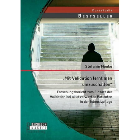 Mit Validation lernt man umzuschalten - Forschungsbericht zum Einsatz der Validation bei akut verwirrten Patienten in der Intensivpflege (Paperback)