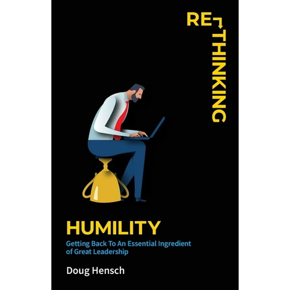 Re-Thinking Humility: Getting Back To An Essential Ingredient of Great Leadership, (Paperback)
