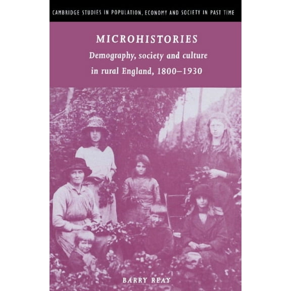 Cambridge Studies in Population, Economy Microhistories: Demography, Society and Culture in Rural England, 1800 1930, Book 30, (Paperback)