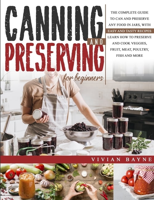 Canning And Preserving For Beginners : The Complete Guide To Can And ...