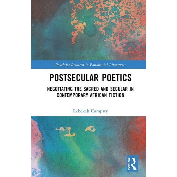 Routledge Research in Postcolonial Liter Postsecular Poetics: Negotiating the Sacred and Secular in Contemporary African Fiction, (Hardcover)