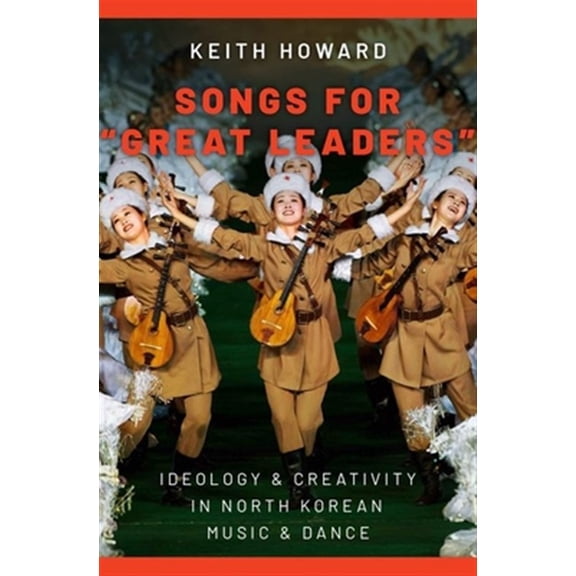 Pre-Owned Songs for "great Leaders": Ideology and Creativity in North Korean Music and Dance Hardcover