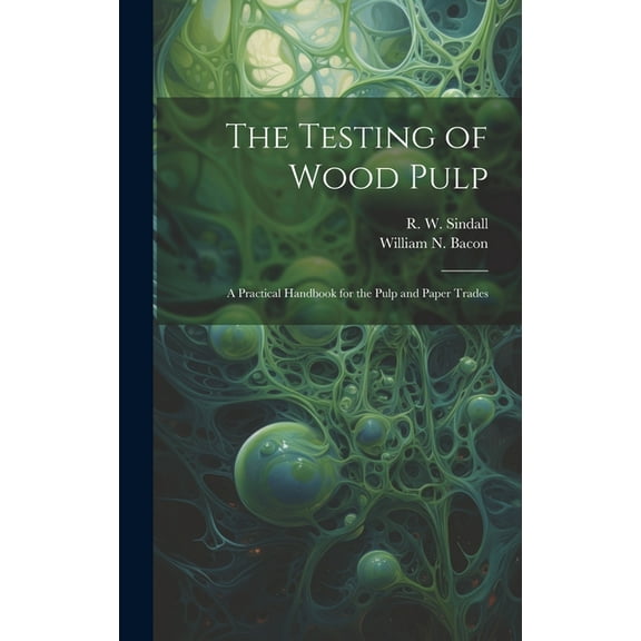 The Testing of Wood Pulp; a Practical Handbook for the Pulp and Paper Trades (Hardcover)