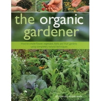 The Organic Gardener : How to create vegetable, fruit and herb gardens using completely organic techniques (Hardcover)
