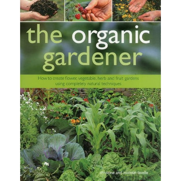The Organic Gardener : How to create vegetable, fruit and herb gardens using completely organic techniques (Hardcover)