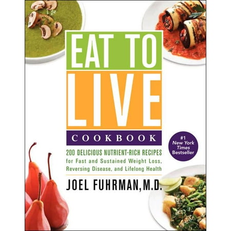 Eat to Live Cookbook : 200 Delicious Nutrient-Rich Recipes for Fast and Sustained Weight Loss, Reversing Disease, and Lifelong Health