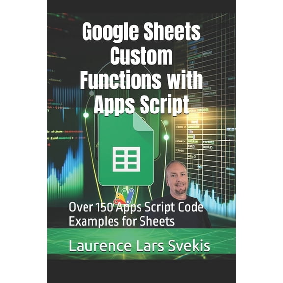 Google Sheets Custom Functions with Apps Script: Over 150 Apps Script Code Examples for Sheets, (Paperback)