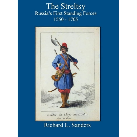 The Streltsy: Russia's First Standing Forces, 1550 - 1705: Russia's First, (Hardcover)