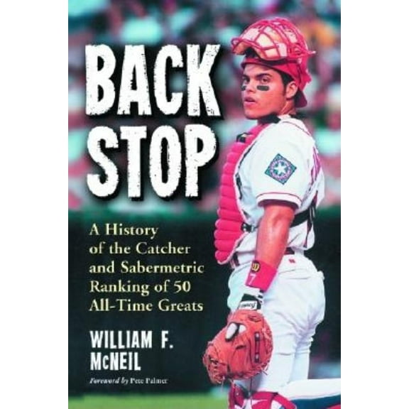 Backstop: A History of the Catcher and a Sabermetric Ranking of 50 All-Time Greats, (Paperback)