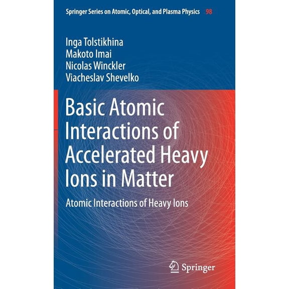 Springer Atomic, Optical, and Plasma Phy Basic Atomic Interactions of Accelerated Heavy Ions in Matter: Atomic Interactions of Heavy Ions, Book 98, (Hardcover)