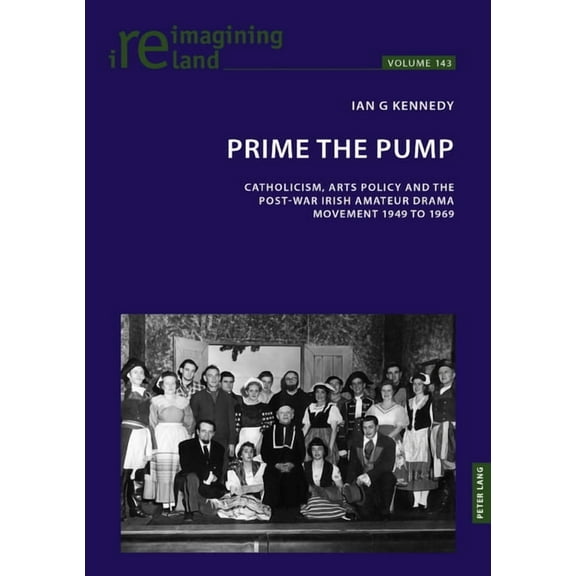 Reimagining Ireland Prime the Pump: Catholicism, Arts Policy and the Post-war Irish Amateur Drama Movement 1949 to 1969, Book 143, (Paperback)