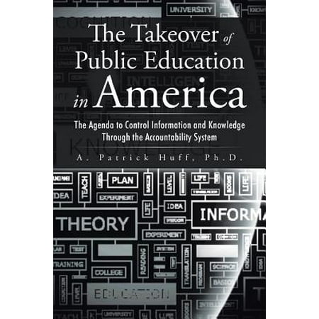The Takeover of Public Education in America : The Agenda to Control Information and Knowledge Through the Accountability