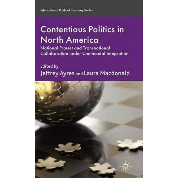 International Political Economy Contentious Politics in North America: National Protest and Transnational Collaboration Under Continental Integration, (Hardcover)