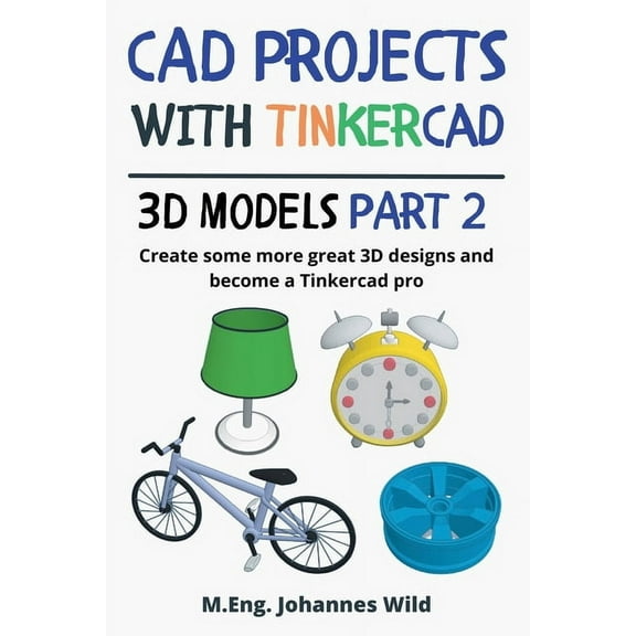 CAD Projects with Tinkercad 3D-Models Part 2: Create some more great 3D designs and become a Tinkercad pro, (Paperback)