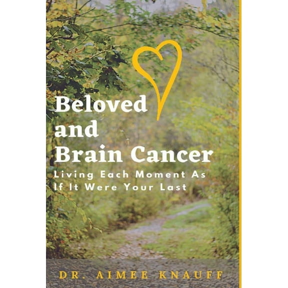 Beloved and Brain Cancer: Living Each Moment As If It Were Your Last, (Hardcover)