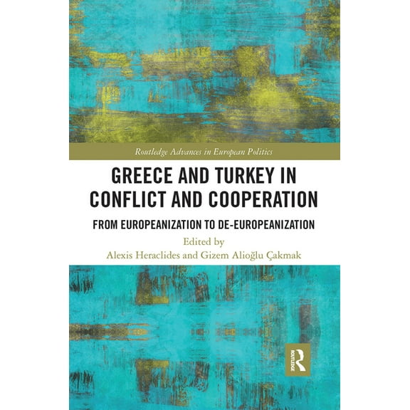 Routledge Advances in European Politics Greece and Turkey in Conflict and Cooperation: From Europeanization to De-Europeanization, (Paperback)