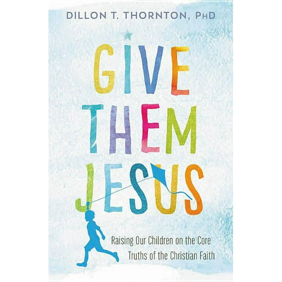 Give Them Jesus: Raising Our Children on the Core Truths of the Christian Faith, (Paperback)