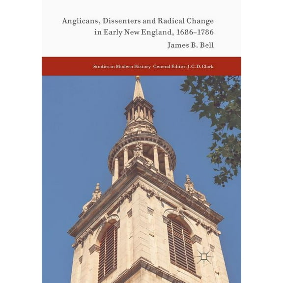 Studies in Modern History Anglicans, Dissenters and Radical Change in Early New England, 1686-1786, (Paperback)