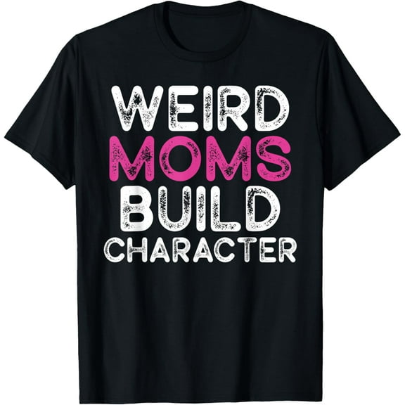 Weird Moms Build Character T-Shirt