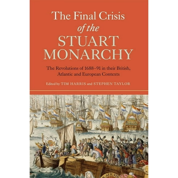 Studies in Early Modern Cultural, Politi The Final Crisis of the Stuart Monarchy: The Revolutions of 1688-91 in Their British, Atlantic and European Contexts, Book 16, (Paperback)