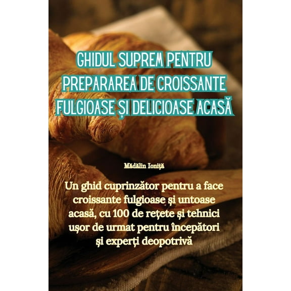 Ghidul suprem pentru prepararea de croissante fulgioase și delicioase acasă, (Paperback)