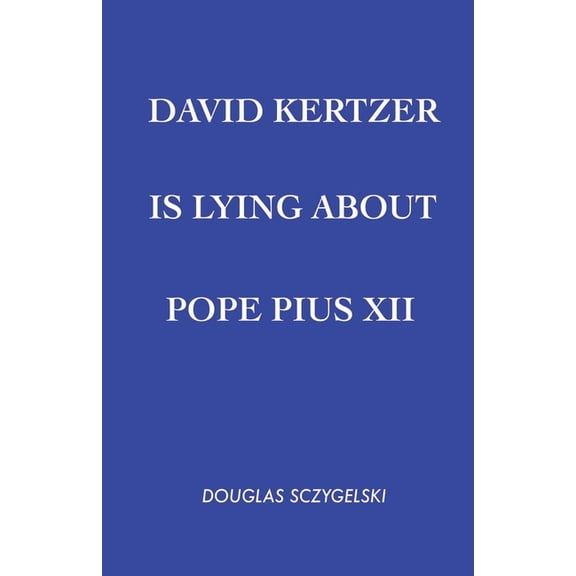 David Kertzer Is Lying About Pope Pius XII, (Paperback)