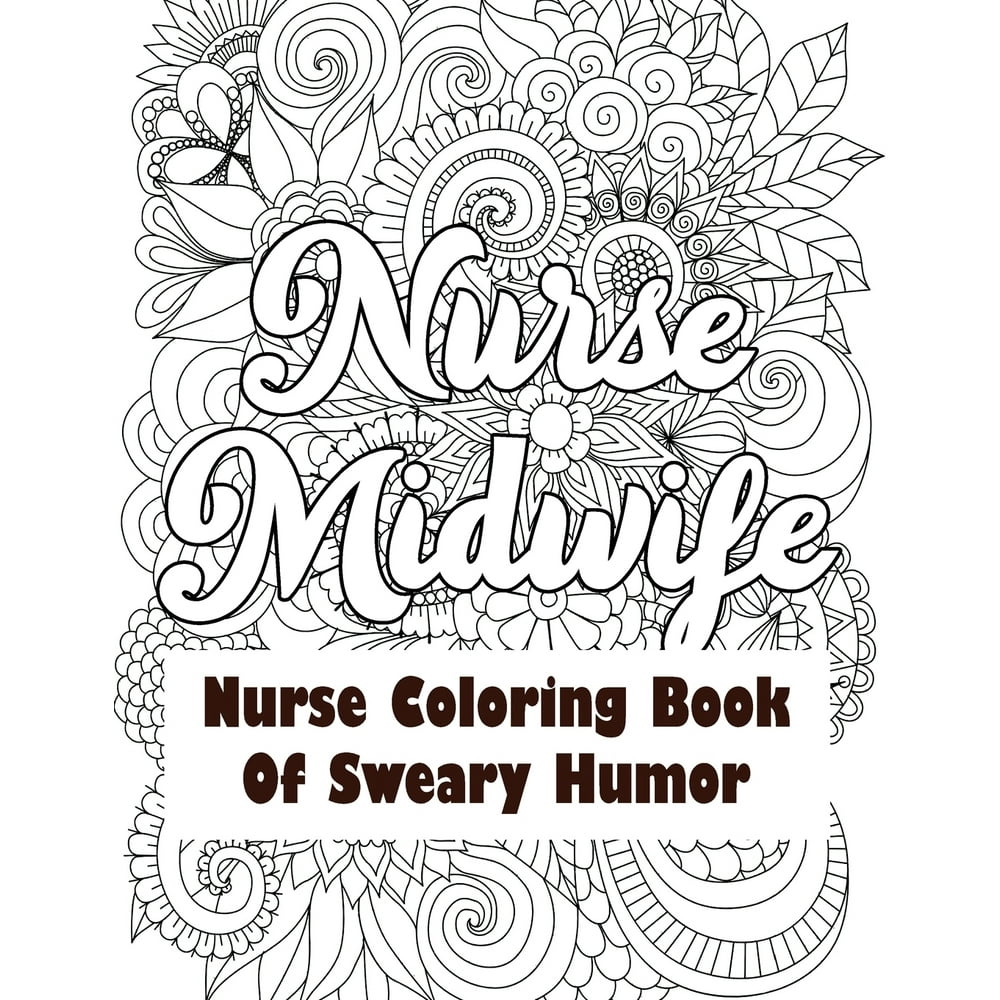 Nurse Midwife Nurse Coloring Book Of Sweary Humor A Humorous Snarky And Unique Adult Coloring