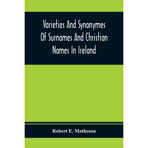 Varieties And Synonymes Of Surnames And Christian Names In Ireland: For The Guidance Of Registration Officers And The Pu, (Paperback)