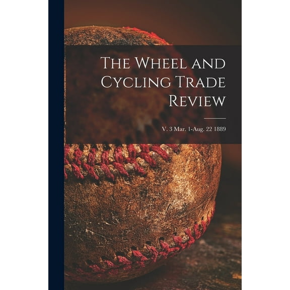 The Wheel and Cycling Trade Review; v. 3 Mar. 1-Aug. 22 1889 (Paperback)