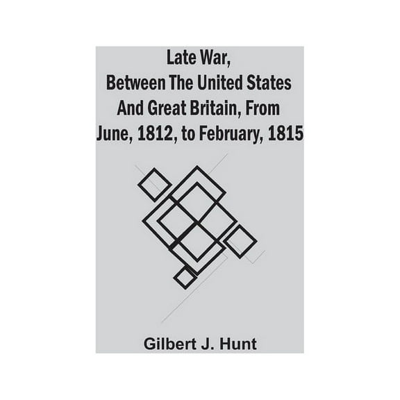 Late War, Between The United States And Great Britain, From June, 1812, To February, 1815, (Paperback)
