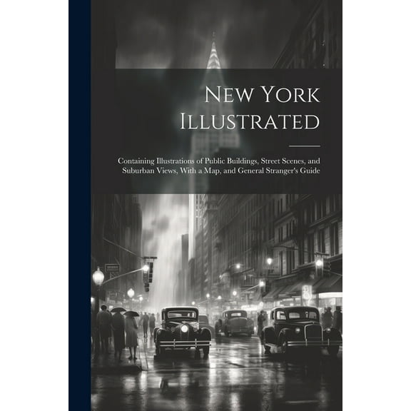 New York Illustrated: Containing Illustrations of Public Buildings, Street Scenes, and Suburban Views, With a Map, and General Stranger's Guide (Paperback)