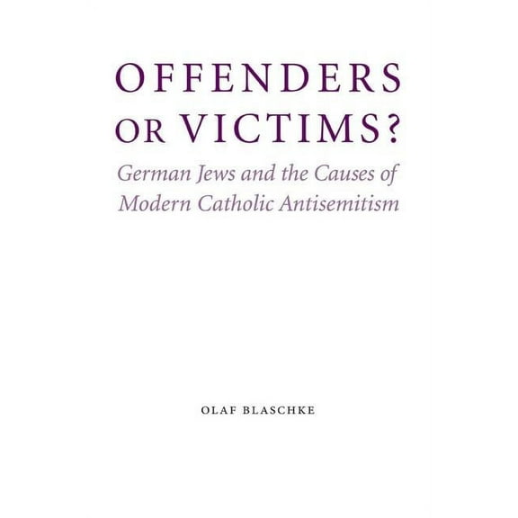 Studies in Antisemitism: Offenders or Victims? : German Jews and the Causes of Modern Catholic Antisemitism (Hardcover)