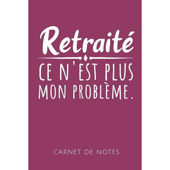 Retraité Ce n'Est Plus Mon Problème Carnet de Notes: Un carnet de notes drôle pour les retraités - 110 pages, ligné - 15.24x22.86 cm - (Paperback)