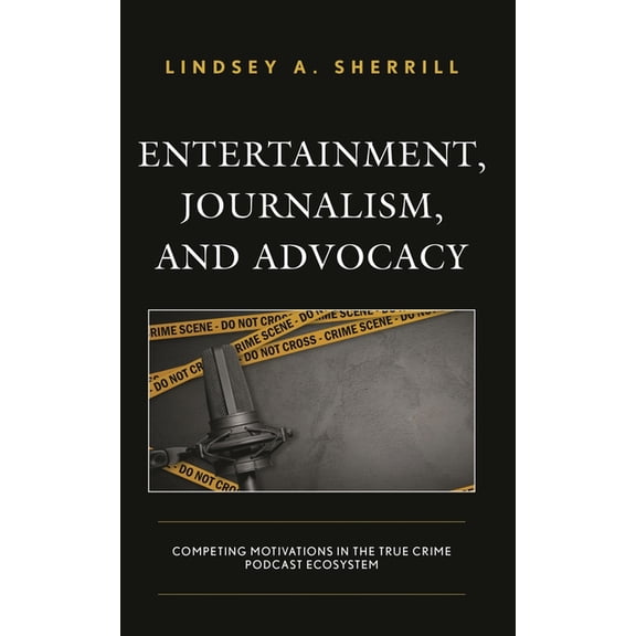 Entertainment, Journalism, and Advocacy: Competing Motivations in the True Crime Podcast Ecosystem, (Hardcover)
