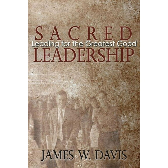Sacred Leadership: Leading for the Greatest Good Paperback