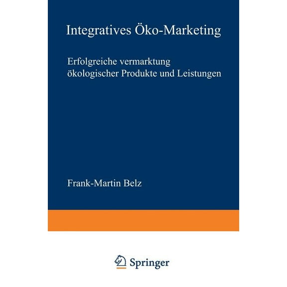 Neue Betriebswirtschaftliche Forschung ( Integratives Ãko-Marketing: Erfolgreiche Vermarktung Ãkologischer Produkte Und Leistungen, Book 271, (Paperback)