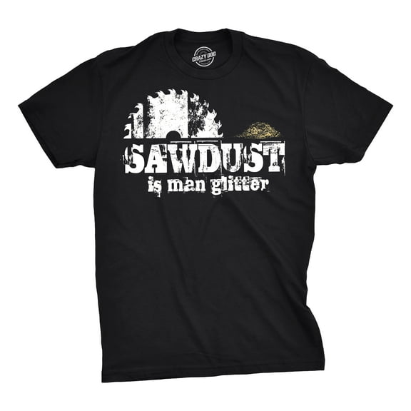 Mens Sawdust Is Man Glitter T shirt Funny Fathers Day Idea for Dad Sarcastic Graphic Tees