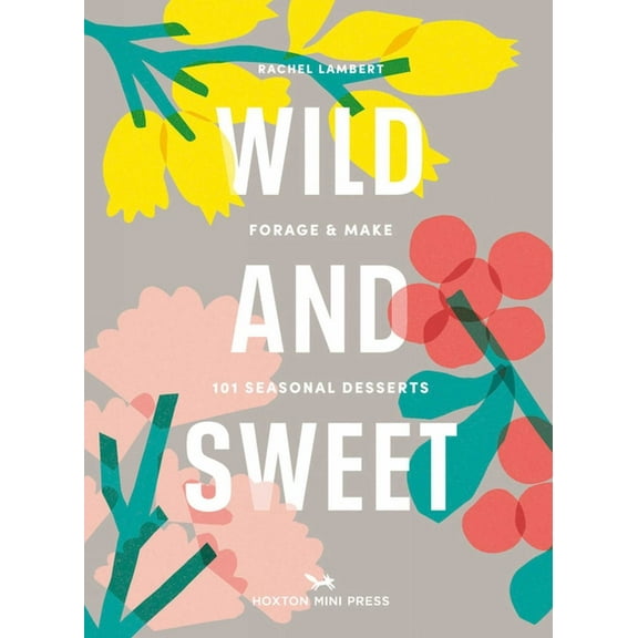Wild & Sweet: Forage and Make 101 Seasonal Desserts, (Hardcover)
