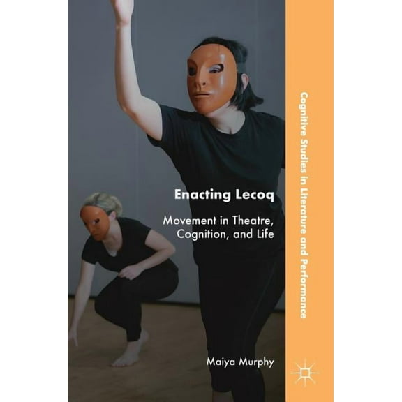 Cognitive Studies in Literature and Perf Enacting Lecoq: Movement in Theatre, Cognition, and Life, (Hardcover)