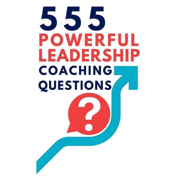 555 Powerful Leadership Coaching Questions: Mastering Leadership and Coaching with Powerful Questions to Inspire Growth , (Hardcover)