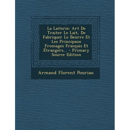 La Laiterie : Art de Traiter Le Lait, de Fabriquer Le Beurre Et Les Principaux Fromages Francais Et Etrangers...