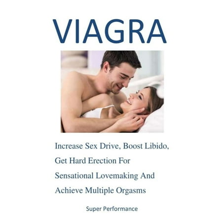 Super Performance : Increase Sex Drive, Boost Libido, Get Hard Erection For Sensational Lovemaking And Achieve Multiple (Best Way To Achieve Prostate Orgasm)