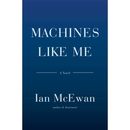 Machines Like Me : A Novel (Best Ian Mcewan Novels)