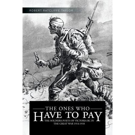 The Ones Who Have to Pay : The Soldiers-Poets of Victoria BC in the Great War
