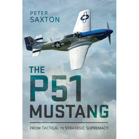 The P51 Mustang: From Tactical Superiority to Strategic Supremacy, (Hardcover)