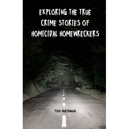 Exploring the True Crime Stories of Homicidal Homewreckers, (Paperback)