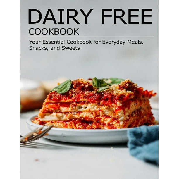 Dairy Free Cookbook Your Essential Cookbook for Everyday Meals, Snacks