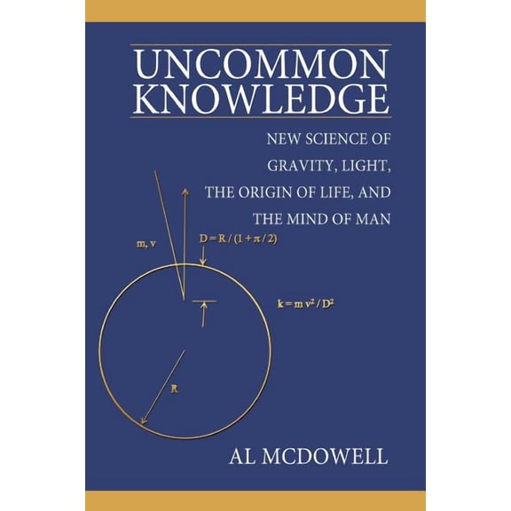 Uncommon Knowledge : New Science of Gravity, Light, the Origin of Life, and the Mind of Man